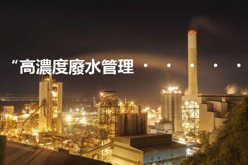 “高濃度廢水管理，綠色環(huán)保新篇章”